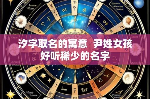 汐字取名的寓意 尹姓女孩好听稀少的名字