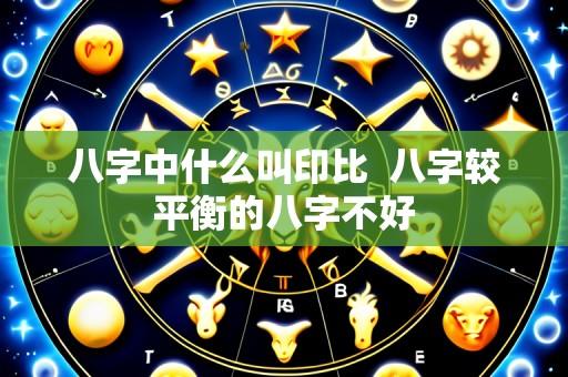 八字中什么叫印比 八字较平衡的八字不好
