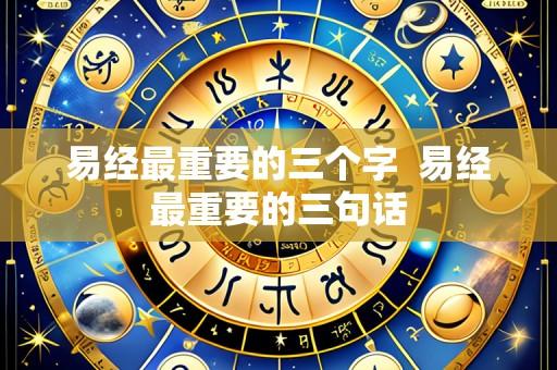 易经最重要的三个字 易经最重要的三句话