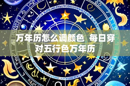万年历怎么调颜色 每日穿对五行色万年历
