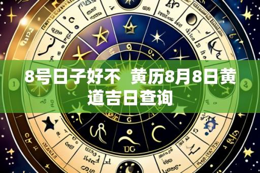8号日子好不 黄历8月8日黄道吉日查询