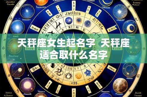 天秤座女生起名字 天秤座适合取什么名字