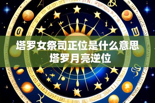 塔罗女祭司正位是什么意思  塔罗月亮逆位