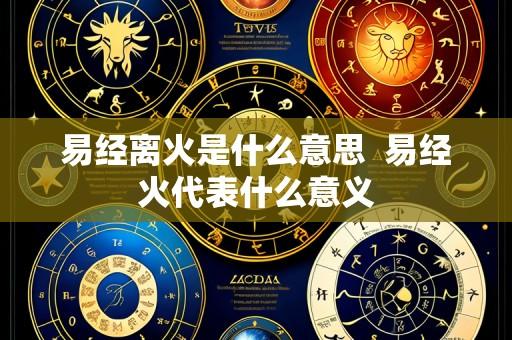 易经离火是什么意思 易经火代表什么意义