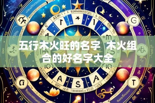 五行木火旺的名字  木火组合的好名字大全