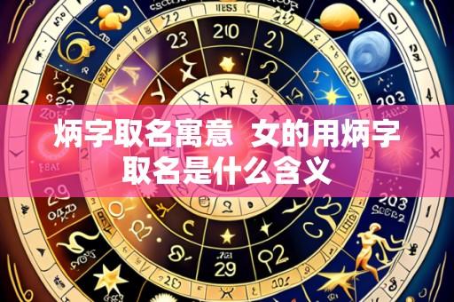 炳字取名寓意 女的用炳字取名是什么含义