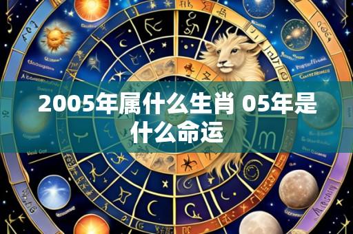 2005年属什么生肖 05年是什么命运