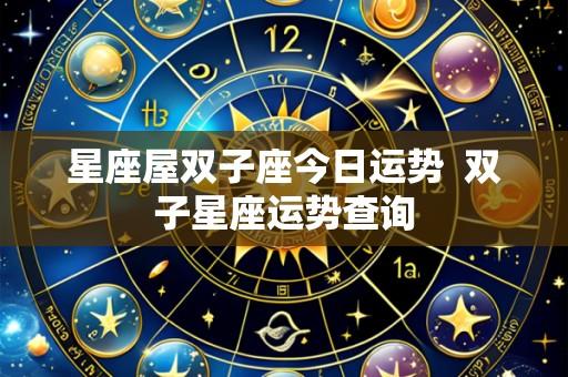 星座屋双子座今日运势  双子星座运势查询