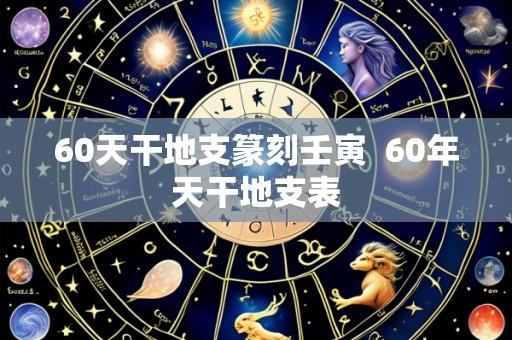 60天干地支篆刻壬寅 60年天干地支表