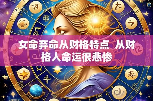 女命弃命从财格特点  从财格人命运很悲惨