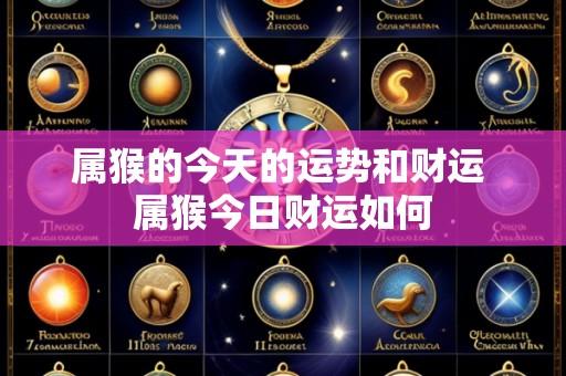 属猴的今天的运势和财运 属猴今日财运如何