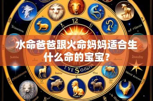 水命爸爸跟火命妈妈适合生什么命的宝宝?