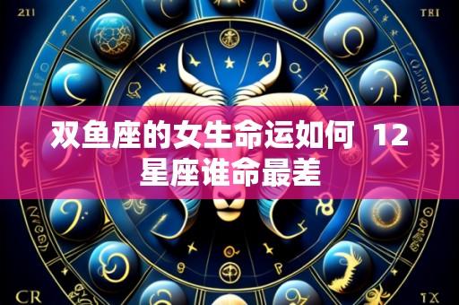 双鱼座的女生命运如何 12星座谁命最差