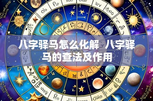 八字驿马怎么化解  八字驿马的查法及作用