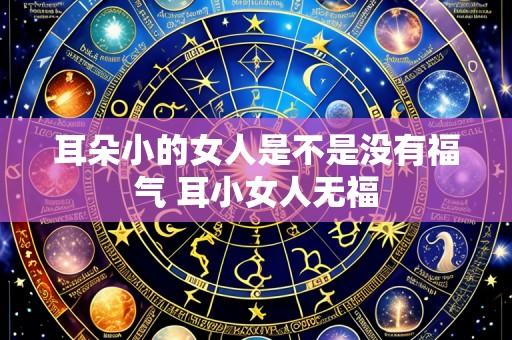耳朵小的女人是不是没有福气 耳小女人无福
