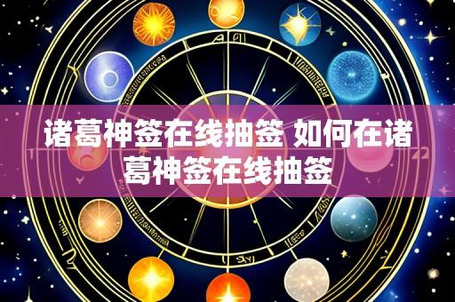 诸葛神签在线抽签 如何在诸葛神签在线抽签