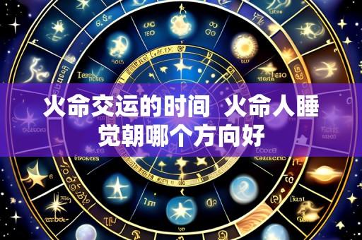 火命交运的时间  火命人睡觉朝哪个方向好