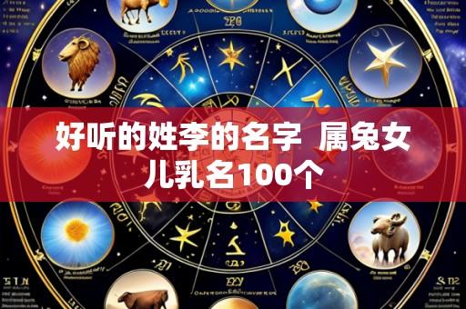 好听的姓李的名字 属兔女儿乳名100个