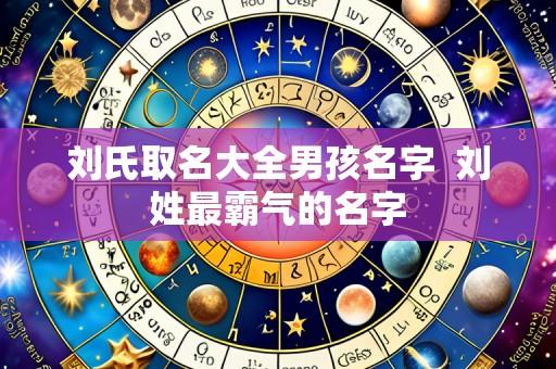 刘氏取名大全男孩名字 刘姓最霸气的名字