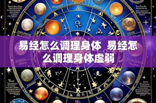 易经怎么调理身体 易经怎么调理身体虚弱
