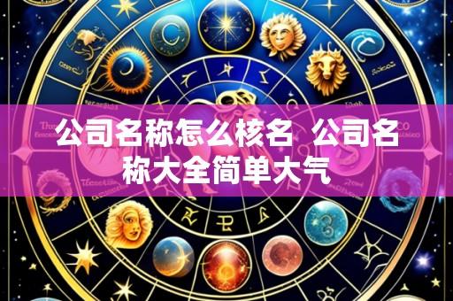 公司名称怎么核名  公司名称大全简单大气