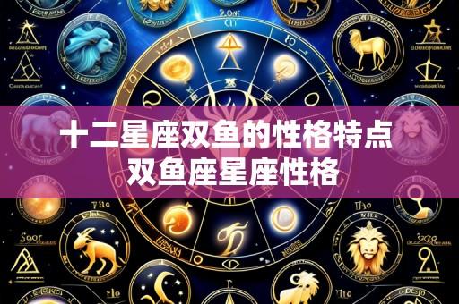 十二星座双鱼的性格特点  双鱼座星座性格