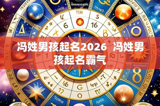 冯姓男孩起名2026 冯姓男孩起名霸气