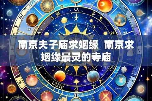 南京夫子庙求姻缘 南京求姻缘最灵的寺庙
