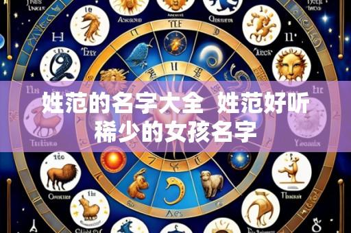 姓范的名字大全 姓范好听稀少的女孩名字