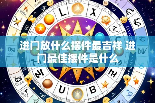 进门放什么摆件最吉祥 进门最佳摆件是什么