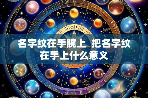 名字纹在手腕上  把名字纹在手上什么意义