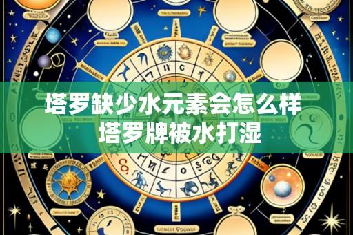 塔罗缺少水元素会怎么样 塔罗牌被水打湿