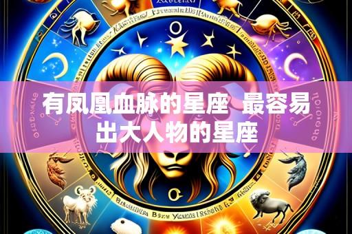 有凤凰血脉的星座  最容易出大人物的星座