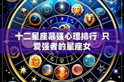 十二星座慕强心理排行 只爱强者的星座女