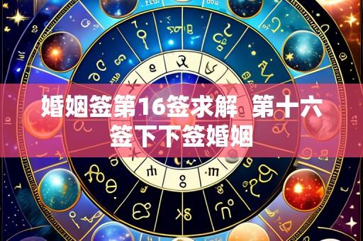 婚姻签第16签求解 第十六签下下签婚姻