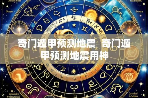 奇门遁甲预测地震 奇门遁甲预测地震用神