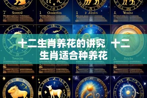 十二生肖养花的讲究 十二生肖适合种养花