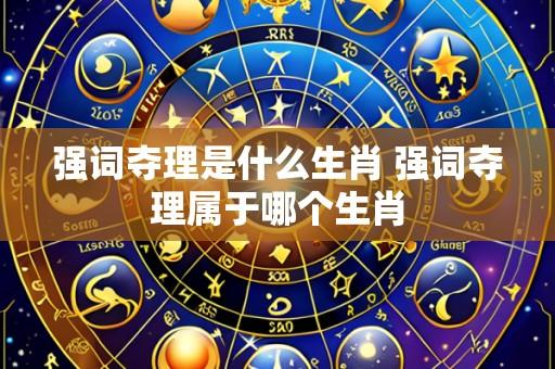 强词夺理是什么生肖 强词夺理属于哪个生肖