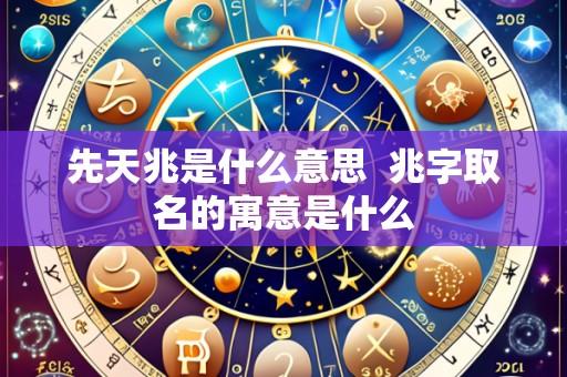 先天兆是什么意思  兆字取名的寓意是什么