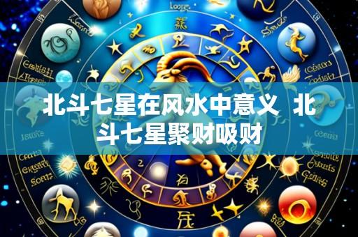 北斗七星在风水中意义 北斗七星聚财吸财