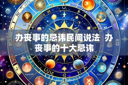 办丧事的忌讳民间说法 办丧事的十大忌讳