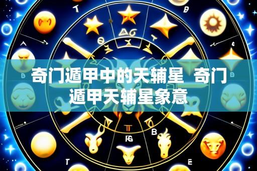 奇门遁甲中的天辅星 奇门遁甲天辅星象意