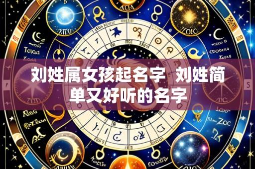 刘姓属女孩起名字 刘姓简单又好听的名字