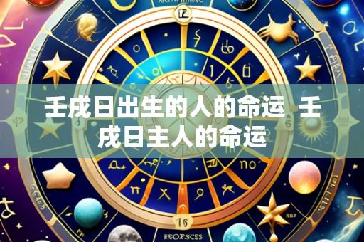 壬戌日出生的人的命运 壬戌日主人的命运