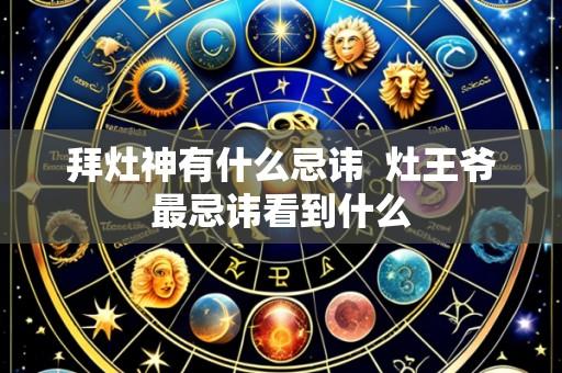 拜灶神有什么忌讳  灶王爷最忌讳看到什么