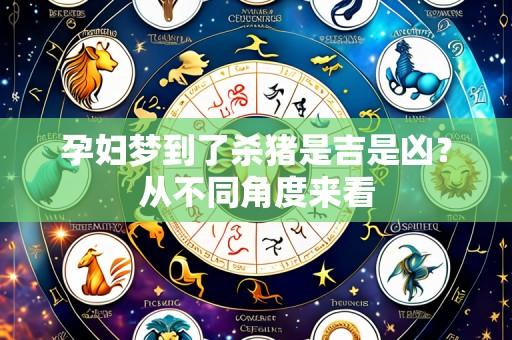 孕妇梦到了杀猪是吉是凶?从不同角度来看