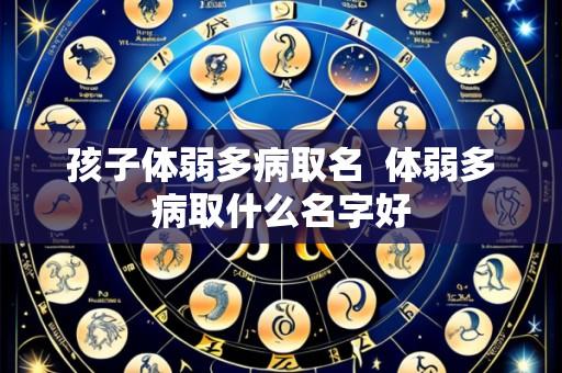 孩子体弱多病取名  体弱多病取什么名字好