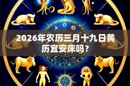 2026年农历三月十九日黄历宜安床吗?