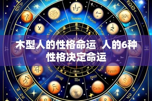 木型人的性格命运  人的6种性格决定命运