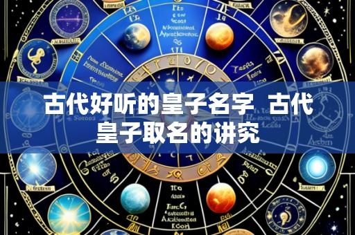 古代好听的皇子名字  古代皇子取名的讲究
